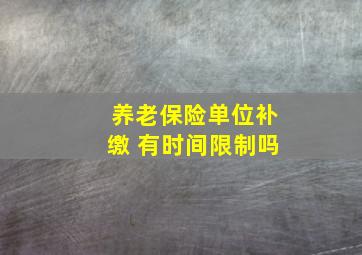 养老保险单位补缴 有时间限制吗